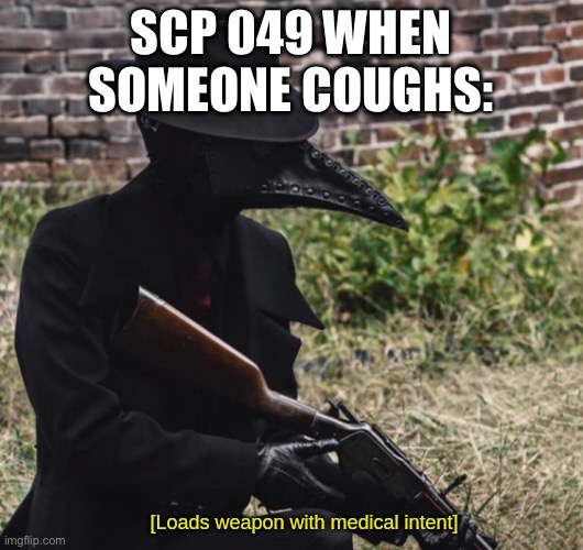 Scp 049 really is crazy over any sickness | SCP 049 WHEN SOMEONE COUGHS: | image tagged in loads weapon with medical intent,scp | made w/ Imgflip meme maker