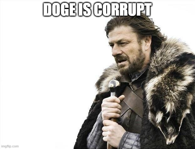It is | DOGE IS CORRUPT | image tagged in memes,brace yourselves x is coming | made w/ Imgflip meme maker