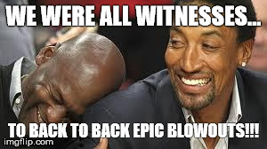 MJ laughing at LeBron | WE WERE ALL WITNESSES... TO BACK TO BACK EPIC BLOWOUTS!!! | image tagged in mj laughing at lebron | made w/ Imgflip meme maker