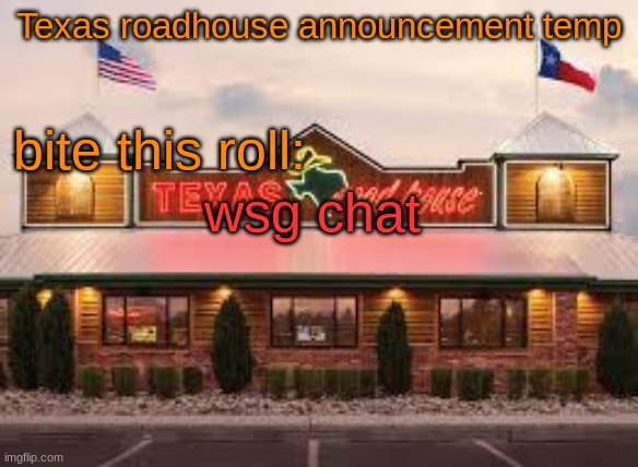 rushed this temp cause why not | wsg chat | image tagged in texas roadhouse anouncemeng | made w/ Imgflip meme maker