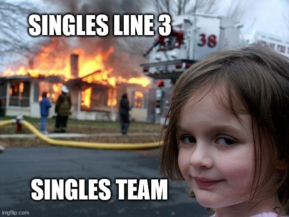 Disaster Girl | SINGLES LINE 3; SINGLES TEAM | image tagged in memes,disaster girl | made w/ Imgflip meme maker