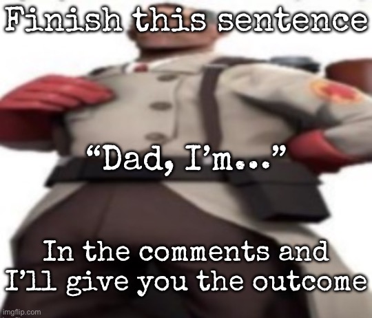 Ze medic | Finish this sentence; “Dad, I’m…”; In the comments and I’ll give you the outcome | image tagged in ze medic,msmg | made w/ Imgflip meme maker