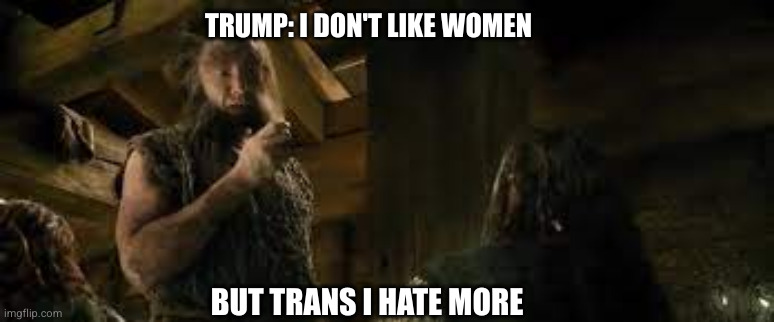 but orks I hate more | TRUMP: I DON'T LIKE WOMEN; BUT TRANS I HATE MORE | image tagged in but orks i hate more | made w/ Imgflip meme maker