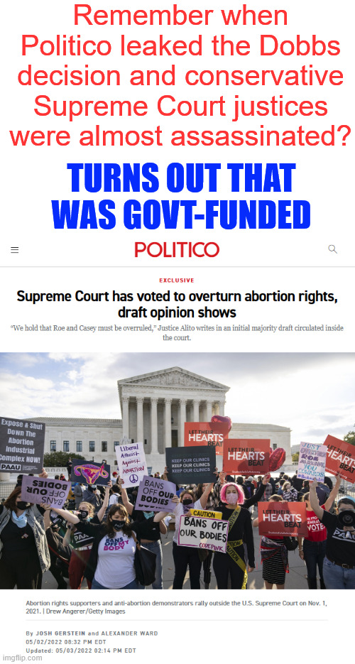 Remember when Politico leaked the Dobbs decision and conservative Supreme Court justices were almost assassinated? TURNS OUT THAT WAS GOVT-F | made w/ Imgflip meme maker