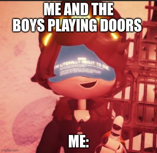 n is literally about to die | ME AND THE BOYS PLAYING DOORS; ME: | image tagged in n is literally about to die,lol so funny | made w/ Imgflip meme maker