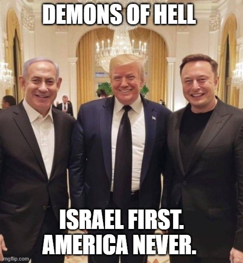 DEMONS | DEMONS OF HELL; ISRAEL FIRST. AMERICA NEVER. | image tagged in israel jews | made w/ Imgflip meme maker