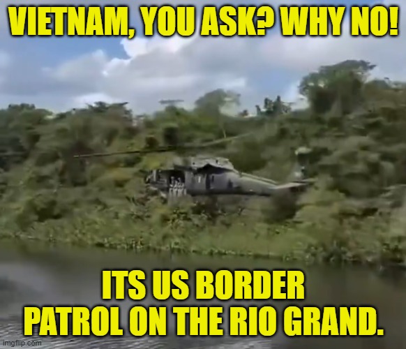 Border Patrol Vietnam Style | VIETNAM, YOU ASK? WHY NO! ITS US BORDER PATROL ON THE RIO GRAND. | image tagged in border,open borders,maga,vietnam,trump,ice | made w/ Imgflip meme maker