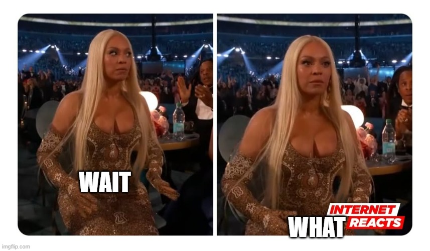 wait what | WAIT; WHAT | image tagged in surprised beyonce,grammys,memes | made w/ Imgflip meme maker