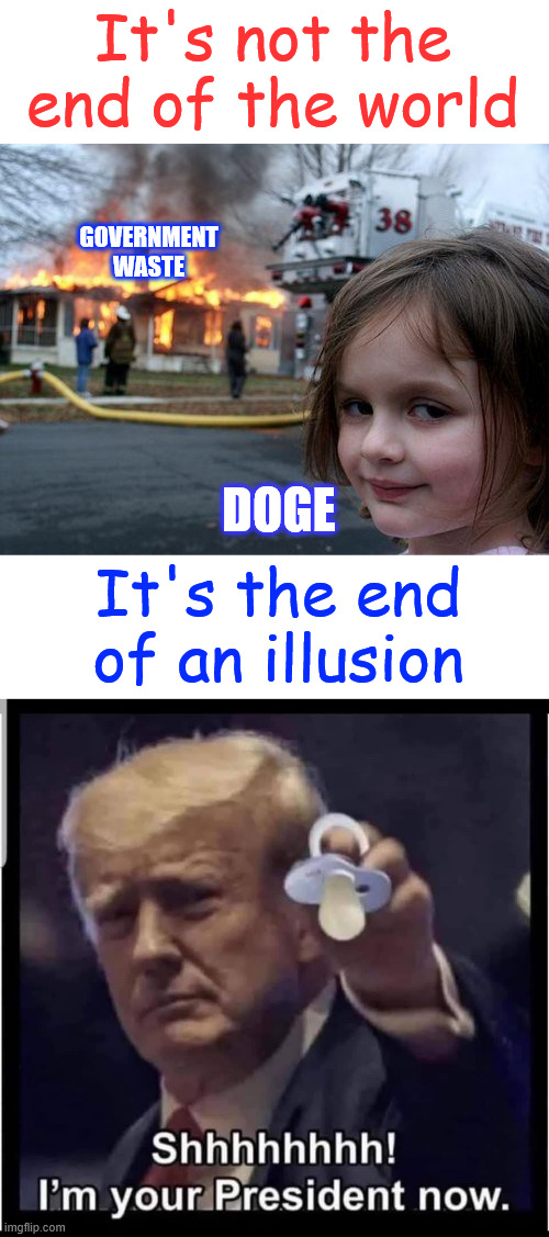 The end of an illusion | It's not the end of the world; GOVERNMENT WASTE; DOGE; It's the end of an illusion | image tagged in memes,disaster girl,doge,the ending of an illusion,deep state slush funding exposed | made w/ Imgflip meme maker