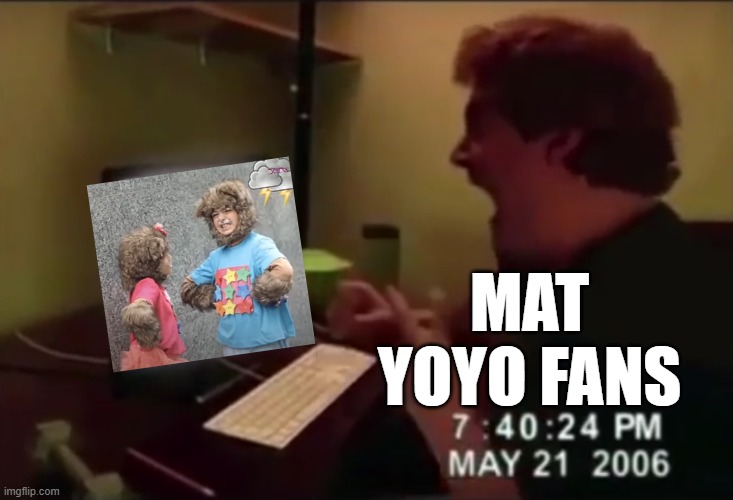 Mat YoYo with no educational value in a nutshell | MAT YOYO FANS | image tagged in guy punches through computer screen meme | made w/ Imgflip meme maker