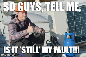 SO GUYS, TELL ME,  IS IT 'STILL' MY FAULT!!! | made w/ Imgflip meme maker