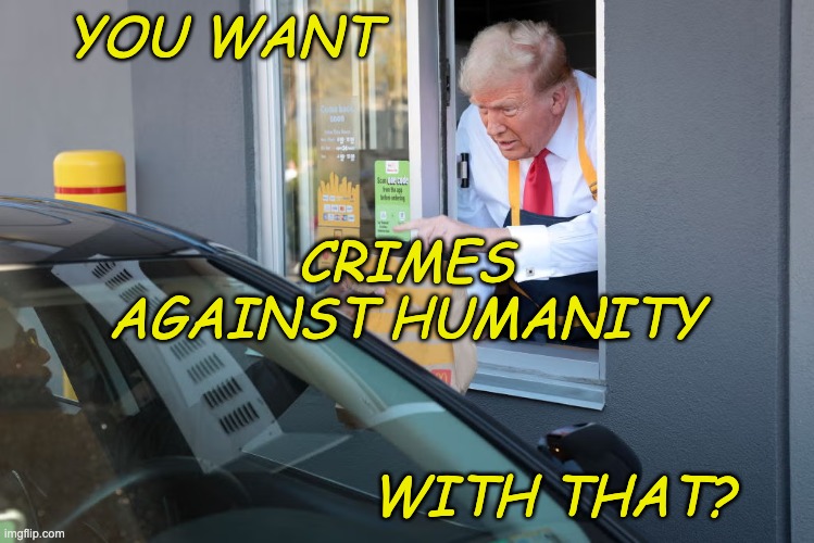 Reuters: "Moral abomination" . . . MAGA: "keeping up with Jonesestown" | YOU WANT; CRIMES AGAINST HUMANITY; WITH THAT? | image tagged in donald trump mcdonald's,palestine,gaza,donald trump,evil toddler | made w/ Imgflip meme maker