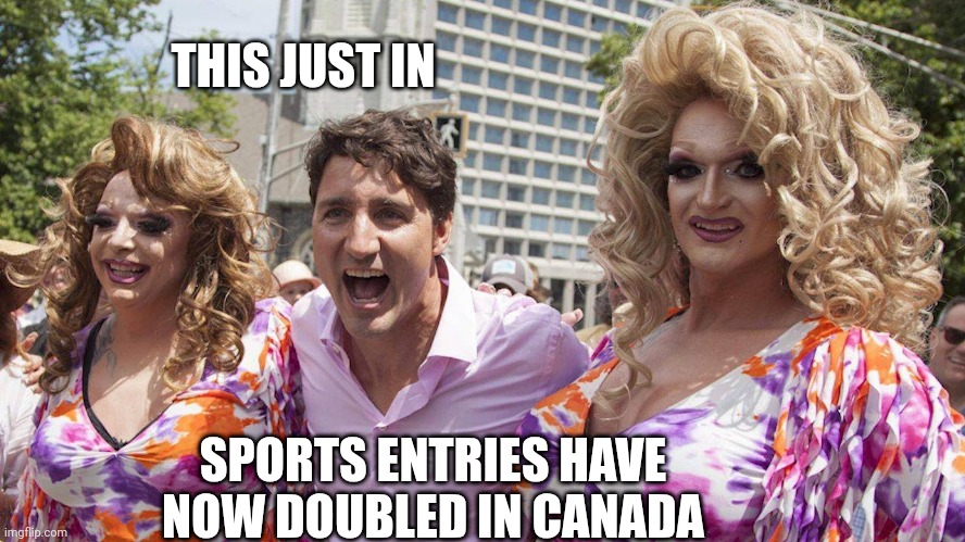 Trudeau with Trannies | THIS JUST IN SPORTS ENTRIES HAVE NOW DOUBLED IN CANADA | image tagged in trudeau with trannies | made w/ Imgflip meme maker