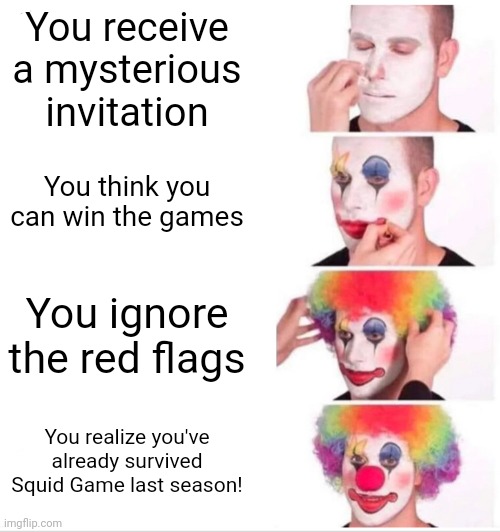 Player 456 be like | You receive a mysterious invitation; You think you can win the games; You ignore the red flags; You realize you've already survived Squid Game last season! | image tagged in memes,clown applying makeup | made w/ Imgflip meme maker