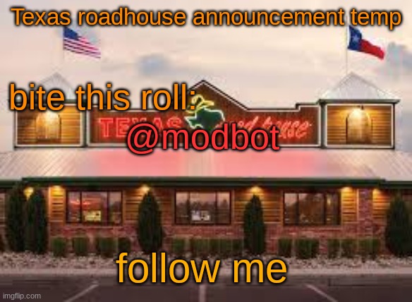 Texas roadhouse anouncemeng | @modbot; follow me | image tagged in texas roadhouse anouncemeng | made w/ Imgflip meme maker