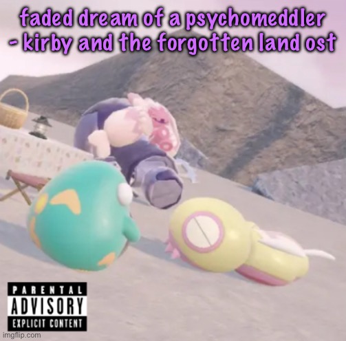 pea k | faded dream of a psychomeddler - kirby and the forgotten land ost | image tagged in men will see this and think hell yeah,cinnabox announcement | made w/ Imgflip meme maker