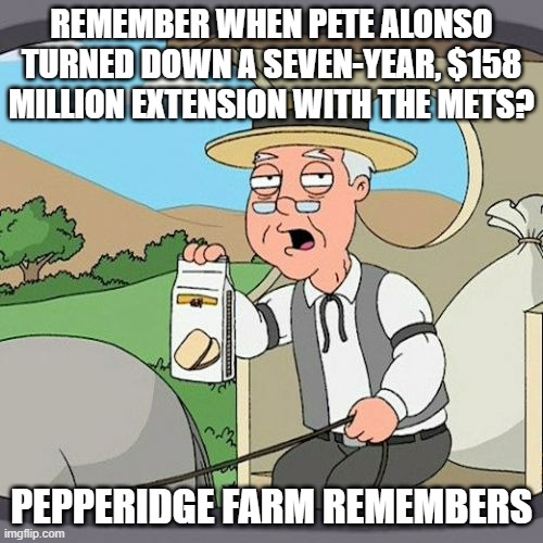 Alonso | REMEMBER WHEN PETE ALONSO TURNED DOWN A SEVEN-YEAR, $158 MILLION EXTENSION WITH THE METS? PEPPERIDGE FARM REMEMBERS | image tagged in memes,pepperidge farm remembers | made w/ Imgflip meme maker