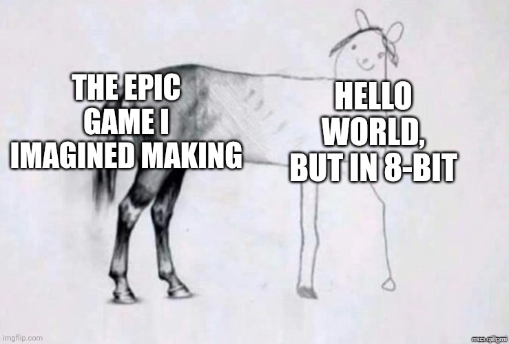 Horse Drawing | THE EPIC GAME I IMAGINED MAKING; HELLO WORLD, BUT IN 8-BIT | image tagged in horse drawing | made w/ Imgflip meme maker