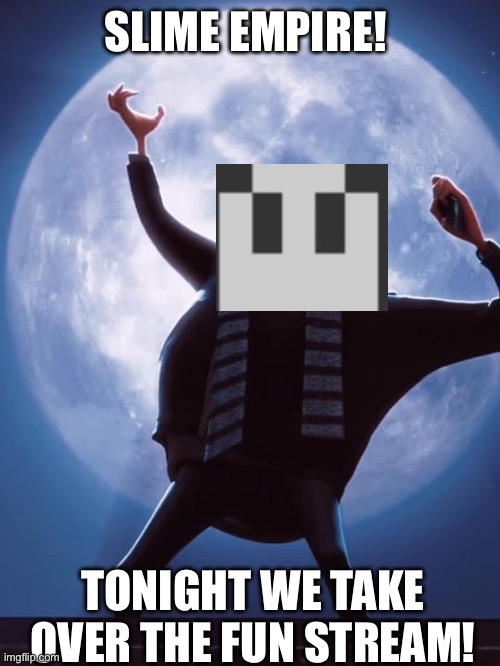 SLIMES WILL RULE THE WORLD -Napstablook_the_ghost also nvm we’re not raiding it YET- Napstablook_The_Ghost | SLIME EMPIRE! TONIGHT WE TAKE OVER THE FUN STREAM! | image tagged in tonight we steal the moon | made w/ Imgflip meme maker