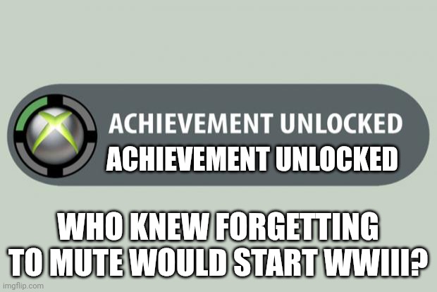 World war iii | ACHIEVEMENT UNLOCKED; WHO KNEW FORGETTING TO MUTE WOULD START WWIII? | image tagged in achievement unlocked | made w/ Imgflip meme maker