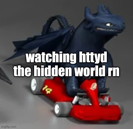 it's goog | watching httyd the hidden world rn | image tagged in toothless driving a race car httyd | made w/ Imgflip meme maker