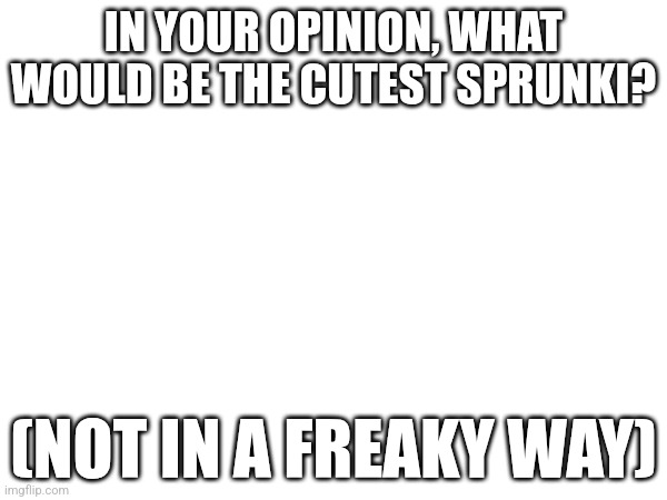 For me, Mr. Fun Computer takes the cake | IN YOUR OPINION, WHAT WOULD BE THE CUTEST SPRUNKI? (NOT IN A FREAKY WAY) | image tagged in no way people have a crush on vineria | made w/ Imgflip meme maker