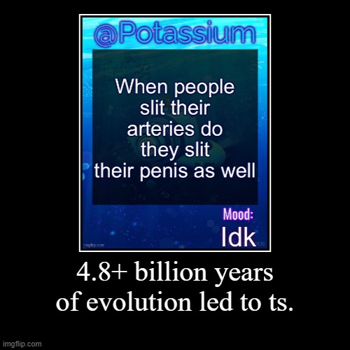 4.8+ billion years of evolution led to ts. | | made w/ Imgflip demotivational maker