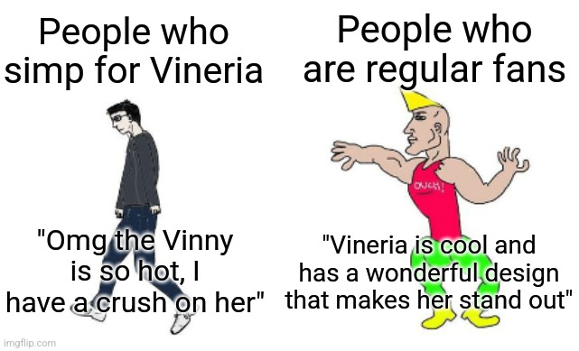 This also applies to Raddy (yes, I've seen someone simp for Raddy) | People who are regular fans; People who simp for Vineria; "Vineria is cool and has a wonderful design that makes her stand out"; "Omg the Vinny is so hot, I have a crush on her" | image tagged in virgin vs chad | made w/ Imgflip meme maker