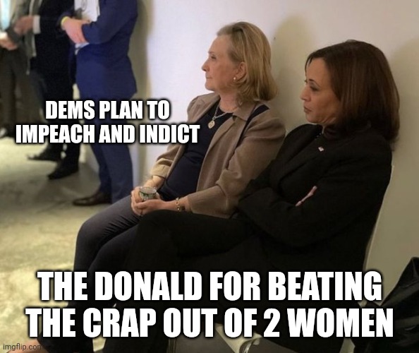 Killary and kamallary | DEMS PLAN TO IMPEACH AND INDICT; THE DONALD FOR BEATING THE CRAP OUT OF 2 WOMEN | image tagged in hillary and kamala | made w/ Imgflip meme maker