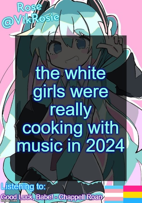 they had brat and sabrina carpenter and chappell roan and billie eilish | the white girls were really cooking with music in 2024; Good Luck, Babe! - Chappell Roan | image tagged in rose's hatsune miku temp | made w/ Imgflip meme maker