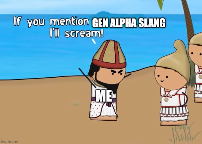 Yes | GEN ALPHA SLANG; ME | image tagged in if you mention x i'll scream,yes | made w/ Imgflip meme maker