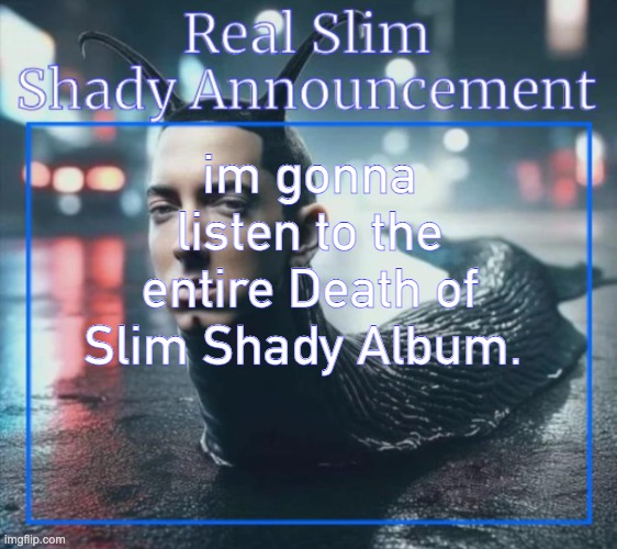 slug shady | im gonna listen to the entire Death of Slim Shady Album. | image tagged in real slim shady announcement temp,chat | made w/ Imgflip meme maker