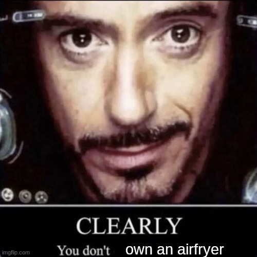 Iron man CLEARLY you dont | own an airfryer | image tagged in iron man clearly you dont | made w/ Imgflip meme maker