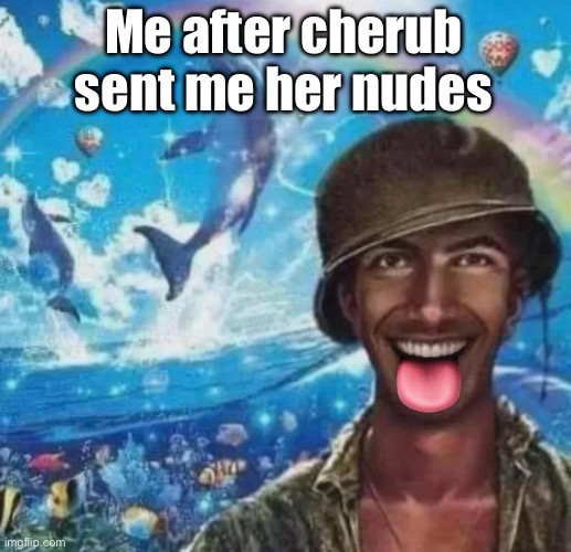 /srs | Me after cherub sent me her nudes | image tagged in freaky 1000 yard symphony | made w/ Imgflip meme maker