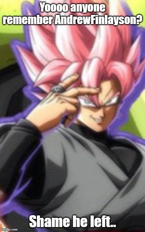 Smart goku black | Yoooo anyone remember AndrewFinlayson? Shame he left.. | image tagged in smart goku black | made w/ Imgflip meme maker