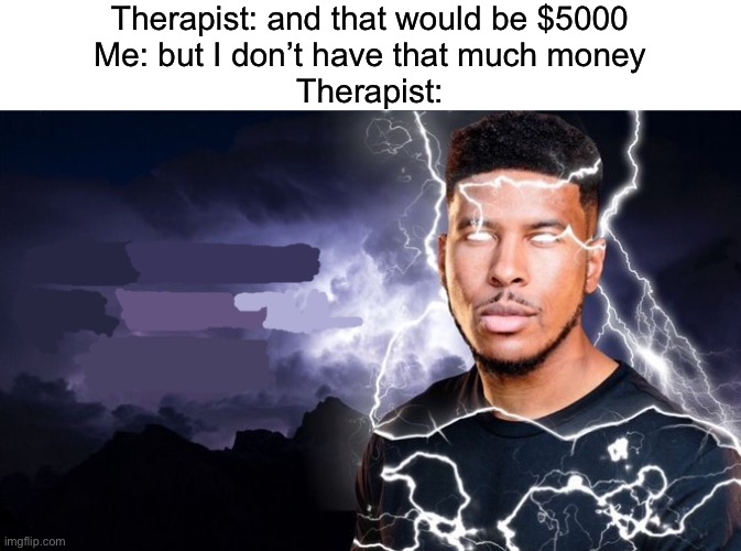 Funny lighting man | Therapist: and that would be $5000
Me: but I don’t have that much money
Therapist: | image tagged in msmg,funny lighting man | made w/ Imgflip meme maker