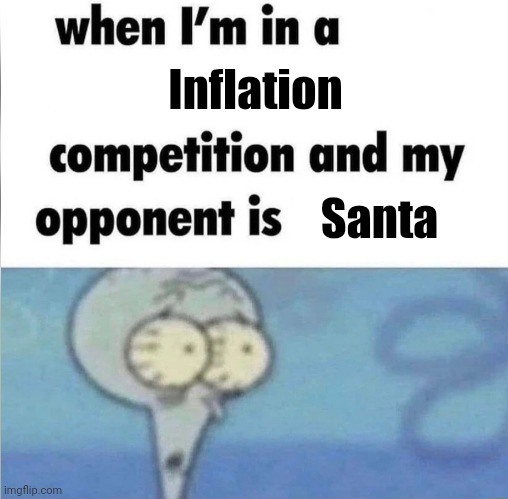 . | Inflation; Santa | image tagged in whe i'm in a competition and my opponent is | made w/ Imgflip meme maker