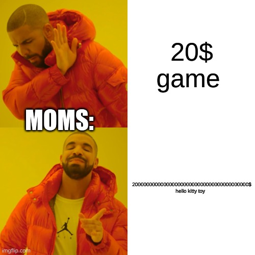 Drake Hotline Bling | 20$ game; MOMS:; 20000000000000000000000000000000000000000$ hello kitty toy | image tagged in memes,drake hotline bling | made w/ Imgflip meme maker