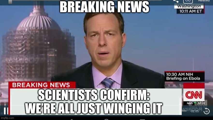 breaking news | BREAKING NEWS; SCIENTISTS CONFIRM: WE’RE ALL JUST WINGING IT | image tagged in cnn breaking news template | made w/ Imgflip meme maker