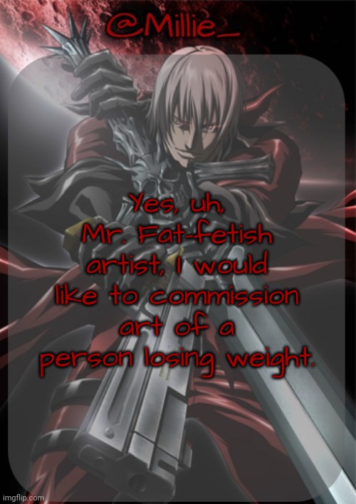 Millie's Devil May Cry announcement template | Yes, uh, Mr. Fat-fetish artist, I would like to commission art of a person losing weight. | image tagged in millie's devil may cry announcement template | made w/ Imgflip meme maker