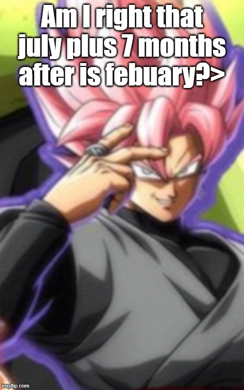 Smart goku black | Am I right that july plus 7 months after is febuary?> | image tagged in smart goku black | made w/ Imgflip meme maker