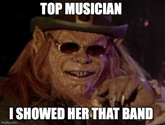 Leprechaun I taught him everything he knows | TOP MUSICIAN I SHOWED HER THAT BAND | image tagged in leprechaun i taught him everything he knows | made w/ Imgflip meme maker