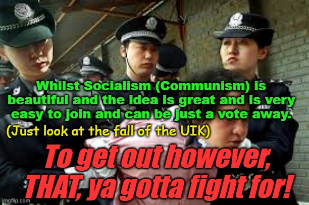 This push for a Communist style Government, by Western countries is just tragic. | Yarra Man; Whilst Socialism (Communism) is beautiful and the idea is great and is very easy to join and can be just a vote away. (Just look at the fall of the UIK); To get out however, THAT, ya gotta fight for! | image tagged in united islamic kingdom,germany,france,australia,europe,anti islamophobia | made w/ Imgflip meme maker