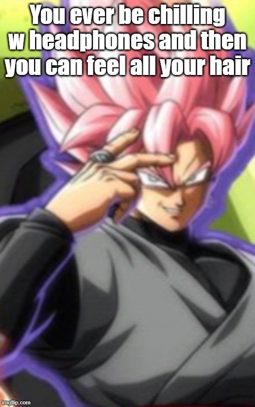 Smart goku black | You ever be chilling w headphones and then you can feel all your hair | image tagged in smart goku black | made w/ Imgflip meme maker