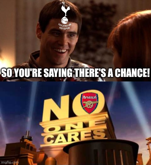 NUFC-Arsenal 2:0. | SO YOU'RE SAYING THERE'S A CHANCE! | image tagged in so you're saying there's a chance,no one cares,league cup,arsenal,newcastle,spurs | made w/ Imgflip meme maker