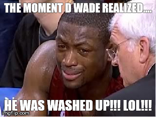 THE MOMENT D WADE REALIZED.... HE WAS WASHED UP!!! LOL!!! | made w/ Imgflip meme maker