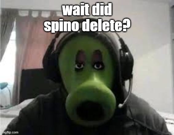 Peashooter | wait did spino delete? | image tagged in peashooter | made w/ Imgflip meme maker