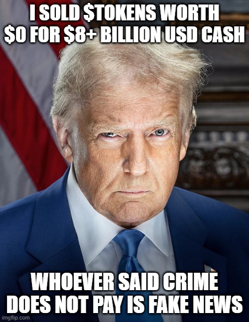 ©ONSUMERSONLY™ | I SOLD $TOKENS WORTH $0 FOR $8+ BILLION USD CASH; WHOEVER SAID CRIME DOES NOT PAY IS FAKE NEWS | image tagged in onsumersonly,the scroll of truth | made w/ Imgflip meme maker