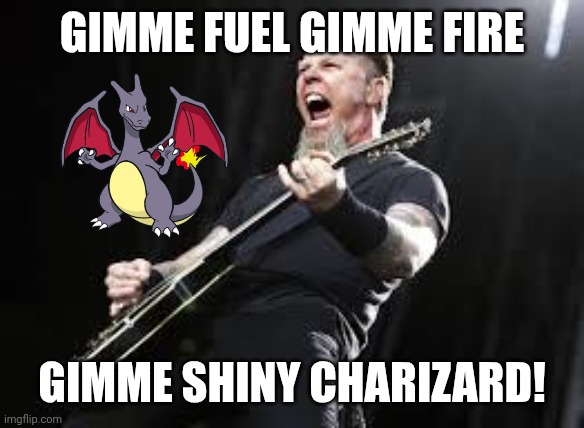 This meme is more METAL than a steel type! \m/ | GIMME FUEL GIMME FIRE; GIMME SHINY CHARIZARD! | image tagged in metallica,pokemon,charizard,shiny charizard,memes,metal | made w/ Imgflip meme maker