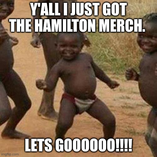 Third World Success Kid | Y'ALL I JUST GOT THE HAMILTON MERCH. LETS GOOOOOO!!!! | image tagged in memes,third world success kid | made w/ Imgflip meme maker